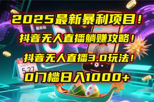 2025最新暴利项目！抖音无人直播躺赚攻略！抖音无人直播3.0玩法！0门槛…-孔明聊项目