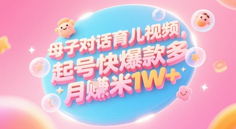 AI生成母子对话育儿类视频，起号快爆款多，小白宝妈轻松学，多渠道变现，月入1W+-孔明聊项目