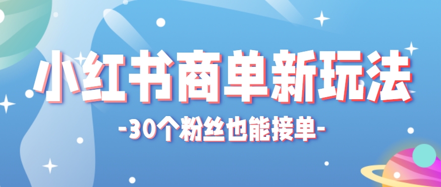 小红书商单新玩法，30个粉丝也能接单，一个月接三单赚了150+！适合新手小白操作-孔明聊项目