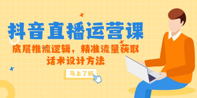 5月新课-抖音直播运营课，底层推流逻辑，精准流量获取，话术设计方法-孔明聊项目