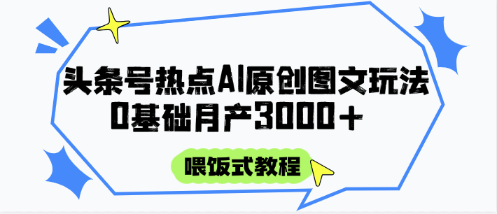 头条号热点AI图文攻略，喂饭式教程+0基础月产3000+-孔明聊项目