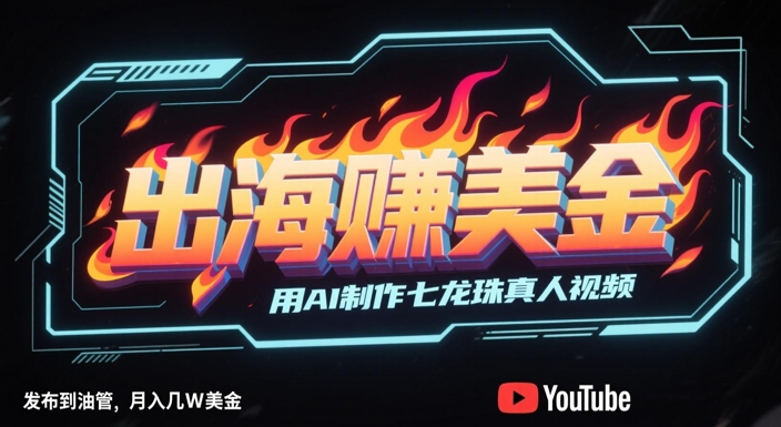 出海挣美金，用AI制作七龙珠真人视频，发布到油管，条条爆火，月入几W美刀-孔明聊项目