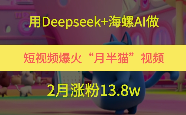 用Deepseek+海螺AI做短视频爆火“月半猫”视频，2月涨粉13.8w-孔明聊项目