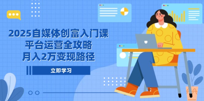 2025自媒体创富入门课,平台运营全攻略,月入2万变现路径-孔明聊项目