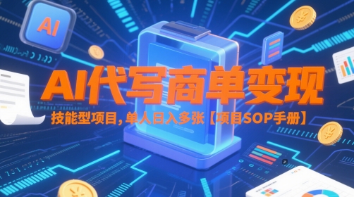 AI代写商单变现,技能型项目,单人日入多张 【项目SOP手册】-孔明聊项目