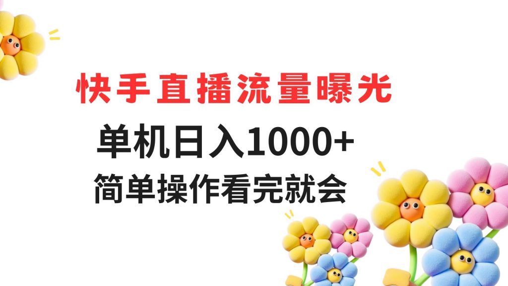 快手直播流量曝光 单机日入1000+ 简单操作 看完就会-孔明聊项目