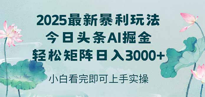 今日头条2025年最新暴利玩法，思路简单，复制粘贴，轻松实现矩阵日入3000+-孔明聊项目