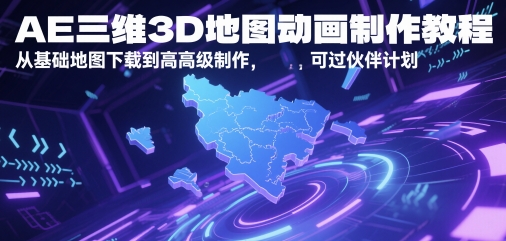 AE三维3D地图动画制作教程，从基础地图下载到高级制作，可过伙伴计划-孔明聊项目