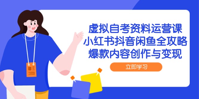 虚拟自考资料运营课，小红书抖音闲鱼全攻略，爆款内容创作与变现-孔明聊项目