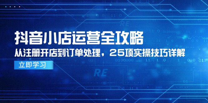 抖音小店运营全攻略，从注册开店到订单处理，25项实操技巧详解-孔明聊项目