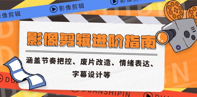 影像剪辑进阶指南，涵盖节奏把控、废片改造、情绪表达、字幕设计等-孔明聊项目