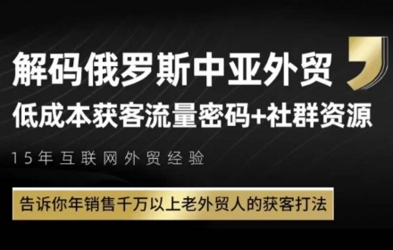 俄罗斯中亚外贸低成本获客流,告诉你年销售千万以上老外贸人的获客打法-孔明聊项目