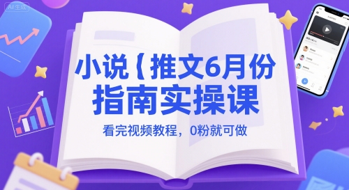 小说推文6月份指南实操课,看完视频教程,0粉就可做-孔明聊项目