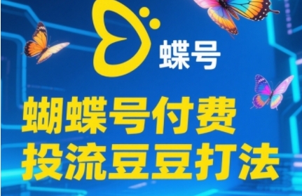 2025蝴蝶号付费投流豆豆打法,助新手快速掌握付费流量撬动自然流的核心玩法-孔明聊项目