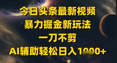 今日头条最新美女视频暴力掘金新玩法，一刀不剪，AI辅助轻松日入1k+-孔明聊项目