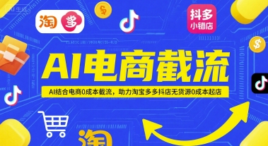 AI电商截流项目，AI结合电商0成本截流，助力淘宝多多抖店无货源0成本起店-孔明聊项目