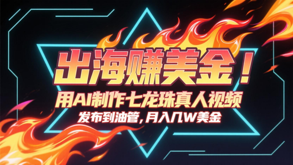 出海赚美金，用AI制作七龙珠真人视频，发布到油管，条条爆火，月入几十K美金-孔明聊项目