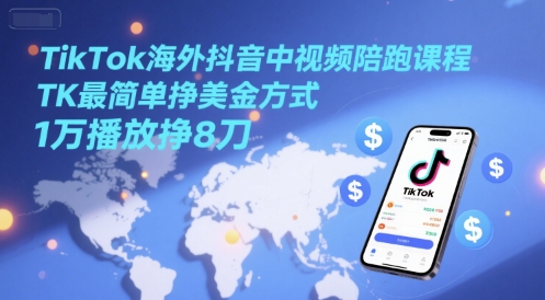 TikTok海外抖音中视频陪跑课程，TK最简单挣美金方式，1万播放挣8刀-孔明聊项目