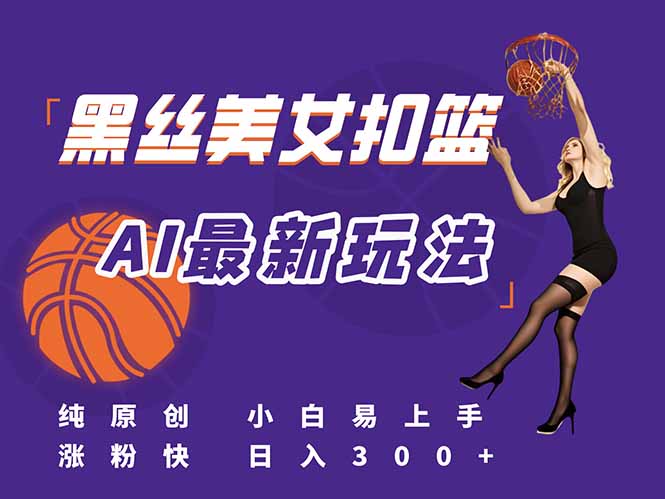 最新AI生成美女扣篮视频，纯原创，小白轻松上手掌握流量秘籍，日入300+-孔明聊项目