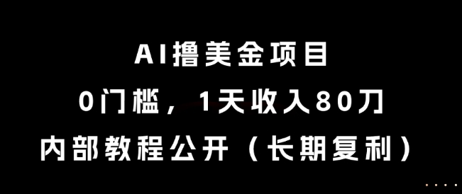 AI撸美金项目，0门槛，1天收入80刀，内部教程公开(长期复利)【揭秘】-孔明聊项目