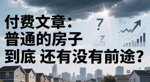 付费文章：普通的房子到底还有没有前途？-孔明聊项目