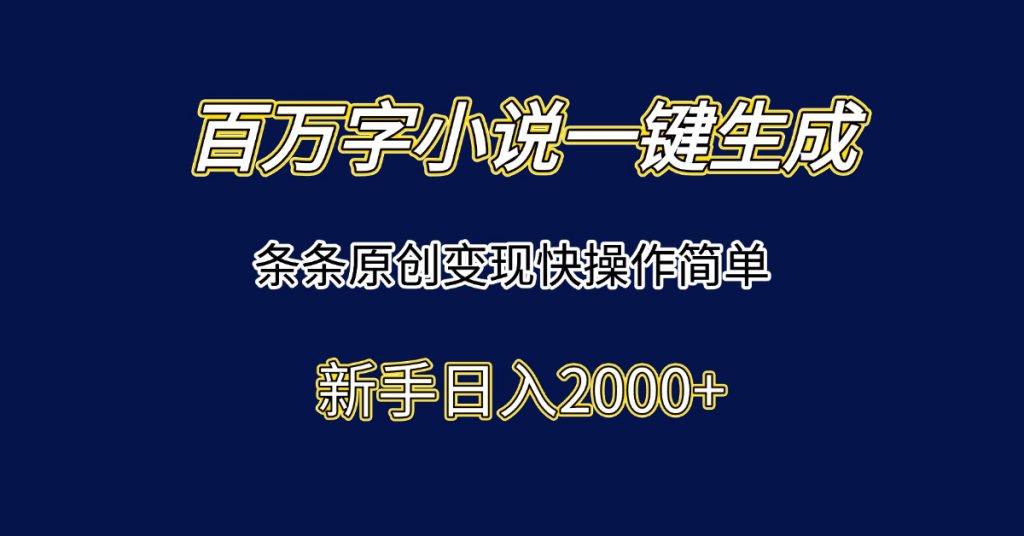 百万字小说一键生成，条条原创变现快操作简单新手日入2000+-孔明聊项目