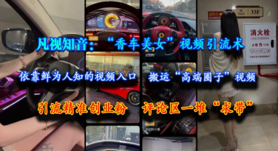 凡视知音：“香车美女”视频引流术，依靠鲜为人知的视频入口，搬运“高端圈子”视频，引流精准创业粉，评论区一堆“求带”-孔明聊项目