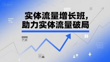 实体流量增长班，助力实体流量破局-孔明聊项目
