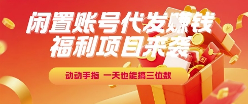 福利项目来袭，闲置账号代发挣钱，动动手指，一天也能搞三位数【揭秘】-孔明聊项目