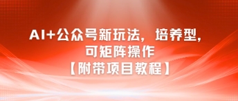 AI+公众号新玩法之培养型，可矩阵操作【附带项目教程】-孔明聊项目