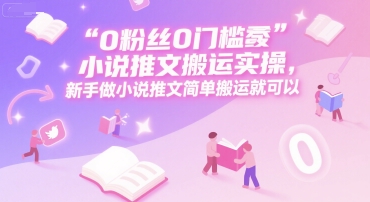 0 粉丝0门槛小说推文搬运实操，新手做小说推文简单搬运就可以-孔明聊项目