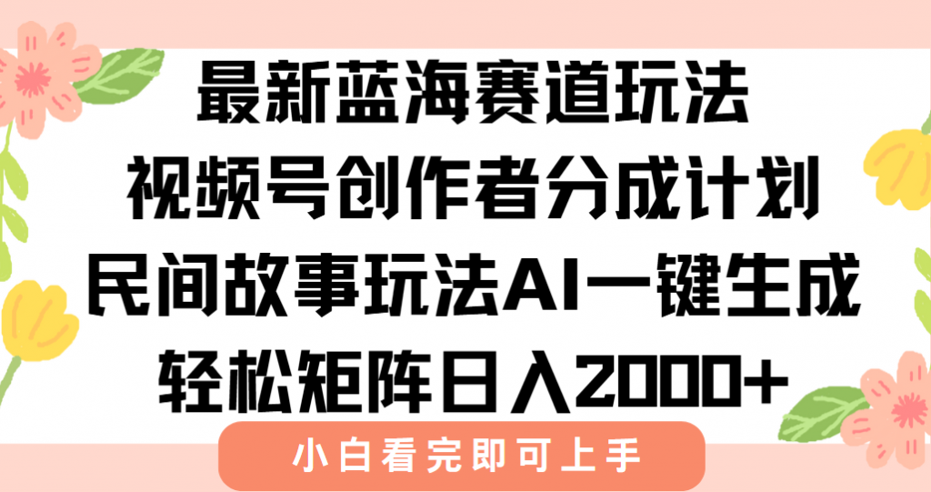 最新视频号创作者分成民间故事玩法，AI一键生成爆款视频，轻松日入2000+-孔明聊项目