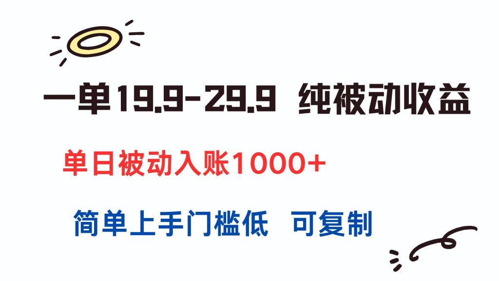 一单19.9-29.9 纯被动收益 单日被动入账1000+ 简单上手门槛低 可复制-孔明聊项目