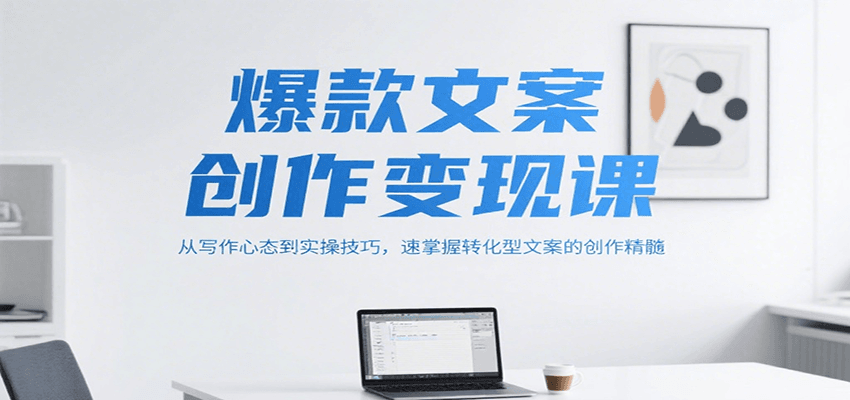 爆款文案创作变现课，从写作心态到实操技巧，速掌握转化型文案的创作精髓-孔明聊项目