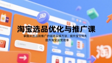 淘宝选品优化与推广课,掌握从选品到推广的全链路实操方法,提升淘宝运营效率-孔明聊项目