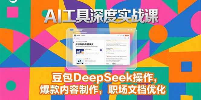 2025AI工具深度实战课，豆包DeepSeek操作，爆款内容制作，职场文档优化-孔明聊项目
