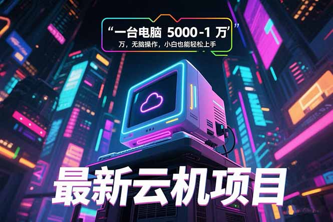 最新云机项目 一台电脑5000到10000 无脑操作小白也能轻松上手-孔明聊项目