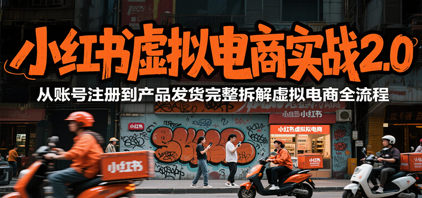 小红书虚拟电商实战2.0，从账号注册到产品发货完整拆解虚拟电商全流程-孔明聊项目