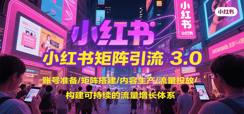 小红书矩阵引流3.0，账号准备/矩阵搭建/内容生产/流量投放/构建可持续的流量增长体系-孔明聊项目