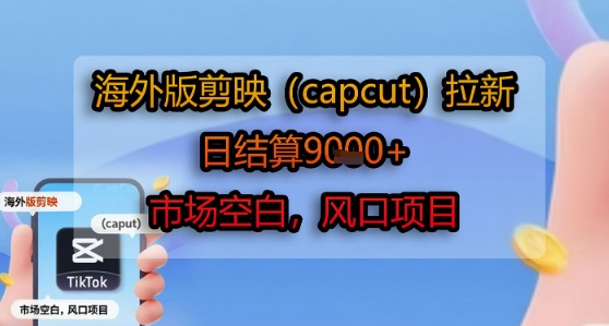 海外版剪映(capcut)拉新，日结算1k+，市场空白，风口项目-孔明聊项目