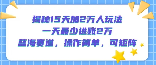 揭秘15天加2W人玩法，一天最少2万进账，蓝海赛道，操作简单，可矩阵-孔明聊项目