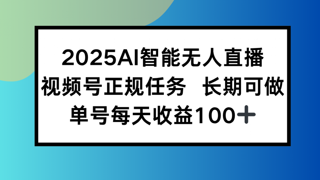 2025AI智能无人直播新玩法，视频号长期稳定任务，单日平均收益100+-孔明聊项目