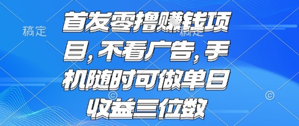 首发零撸挣钱项目 不看广告 手机随时可做 单日收益三位数【揭秘】-孔明聊项目