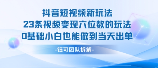 抖音短视频新玩法，23条视频变现六位数，0基础小白也能做到当天出单-孔明聊项目