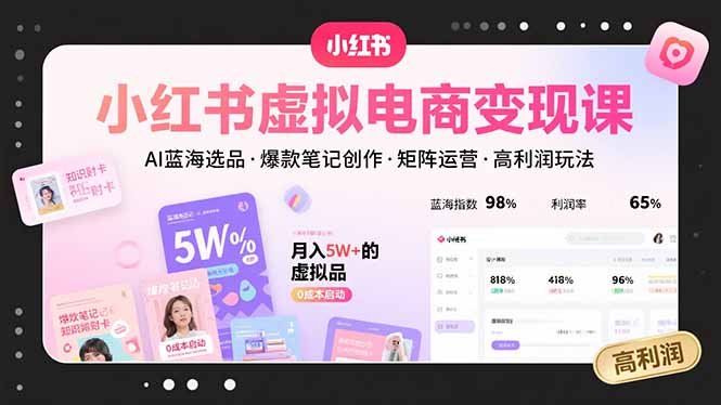 小红书虚拟电商变现课，AI蓝海选品，爆款笔记创作，矩阵运营，高利润玩法-孔明聊项目