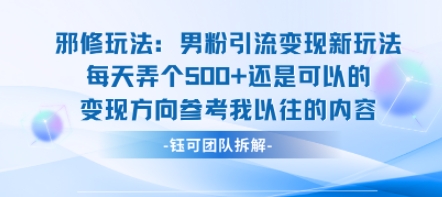 邪修玩法：男粉引流变现新玩法每天弄个5张还是可以的变现方向参考我以往的内容-孔明聊项目