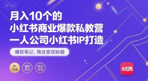 月入10个的小红书商业爆款私教营，一人公司小红书IP打造，爆款笔记，商业变现秘籍-孔明聊项目