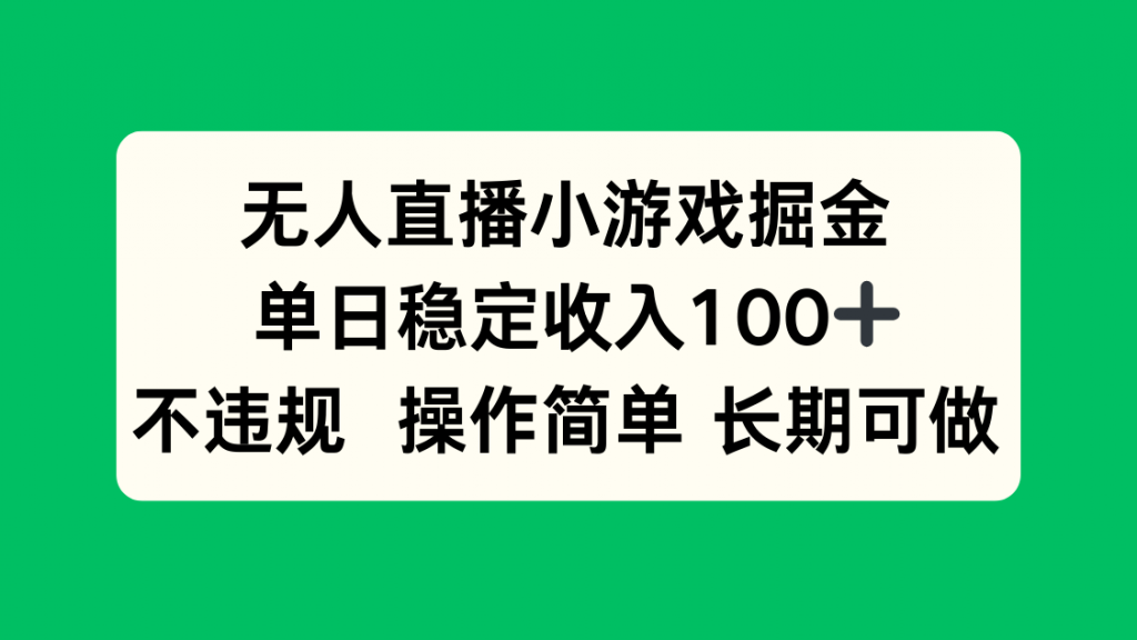 无人直播小游戏掘金，单日稳定收入100+，不违规操作简单 长期可做-孔明聊项目