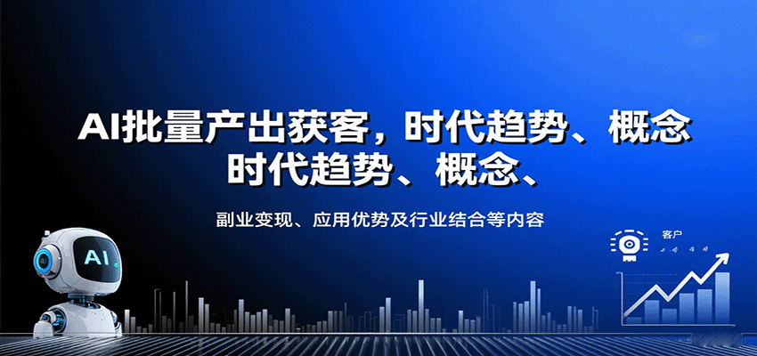 AI批量产出获客，时代趋势、概念、副业变现、应用优势及行业结合等内容-孔明聊项目