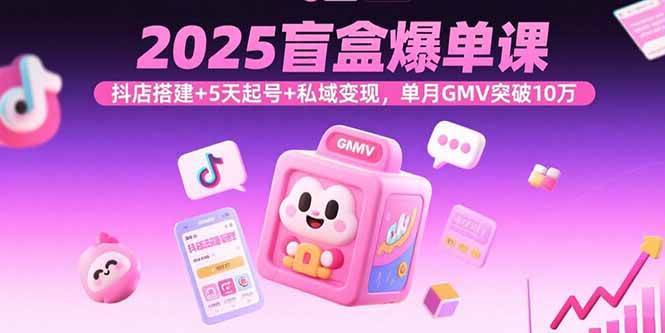 2025盲盒爆单课，抖店搭建+5天起号+私域变现，单月GMV突破10万-孔明聊项目